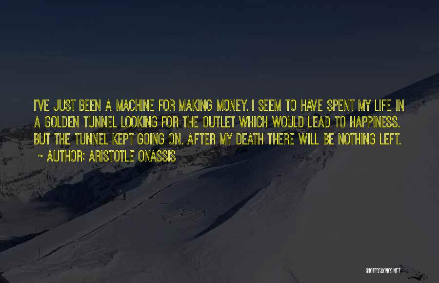 Aristotle Onassis Quotes: I've Just Been A Machine For Making Money. I Seem To Have Spent My Life In A Golden Tunnel Looking