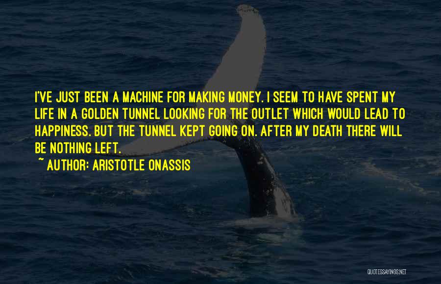 Aristotle Onassis Quotes: I've Just Been A Machine For Making Money. I Seem To Have Spent My Life In A Golden Tunnel Looking