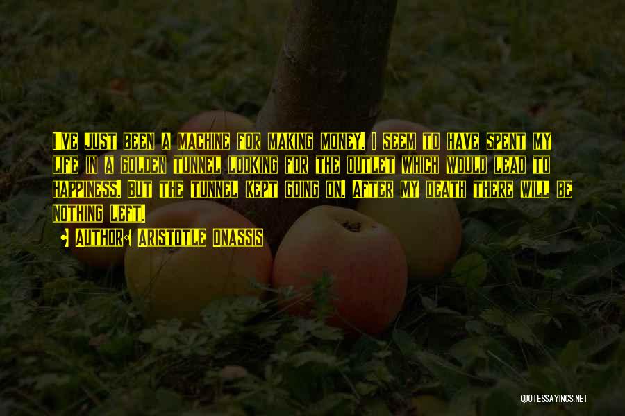 Aristotle Onassis Quotes: I've Just Been A Machine For Making Money. I Seem To Have Spent My Life In A Golden Tunnel Looking
