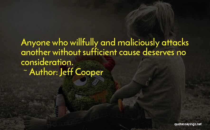 Jeff Cooper Quotes: Anyone Who Willfully And Maliciously Attacks Another Without Sufficient Cause Deserves No Consideration.