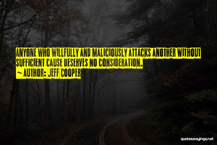 Jeff Cooper Quotes: Anyone Who Willfully And Maliciously Attacks Another Without Sufficient Cause Deserves No Consideration.