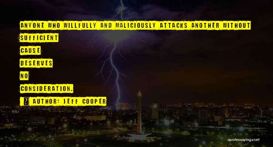 Jeff Cooper Quotes: Anyone Who Willfully And Maliciously Attacks Another Without Sufficient Cause Deserves No Consideration.