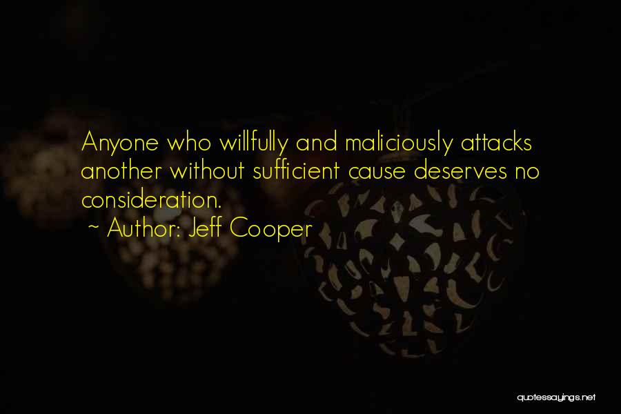Jeff Cooper Quotes: Anyone Who Willfully And Maliciously Attacks Another Without Sufficient Cause Deserves No Consideration.