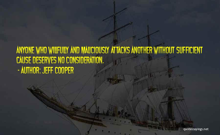 Jeff Cooper Quotes: Anyone Who Willfully And Maliciously Attacks Another Without Sufficient Cause Deserves No Consideration.