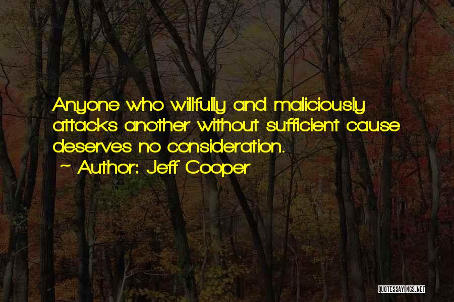 Jeff Cooper Quotes: Anyone Who Willfully And Maliciously Attacks Another Without Sufficient Cause Deserves No Consideration.