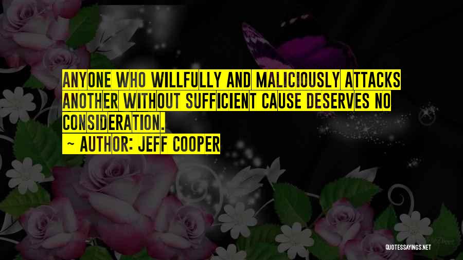 Jeff Cooper Quotes: Anyone Who Willfully And Maliciously Attacks Another Without Sufficient Cause Deserves No Consideration.