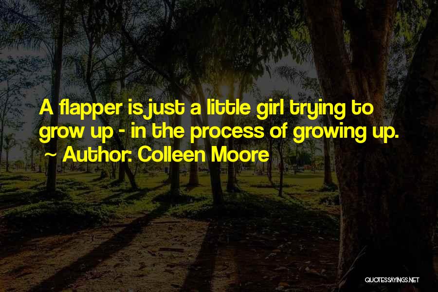 Colleen Moore Quotes: A Flapper Is Just A Little Girl Trying To Grow Up - In The Process Of Growing Up.