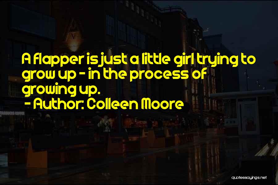 Colleen Moore Quotes: A Flapper Is Just A Little Girl Trying To Grow Up - In The Process Of Growing Up.