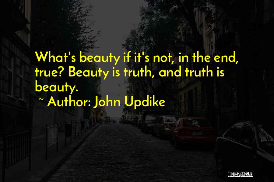 John Updike Quotes: What's Beauty If It's Not, In The End, True? Beauty Is Truth, And Truth Is Beauty.