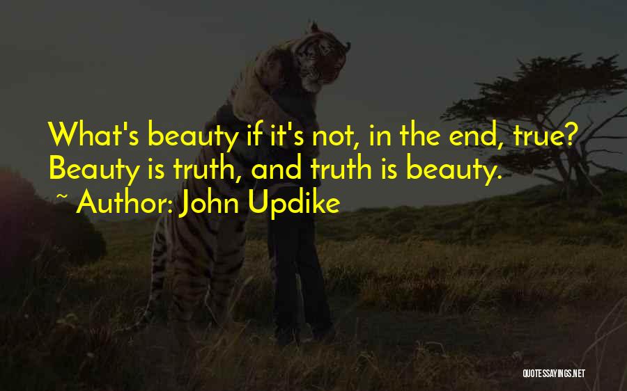 John Updike Quotes: What's Beauty If It's Not, In The End, True? Beauty Is Truth, And Truth Is Beauty.