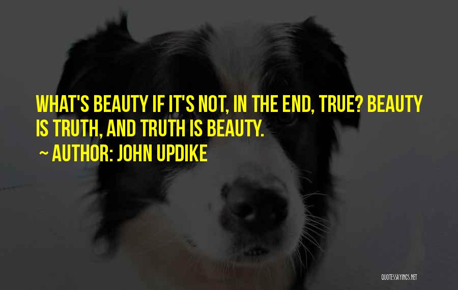 John Updike Quotes: What's Beauty If It's Not, In The End, True? Beauty Is Truth, And Truth Is Beauty.