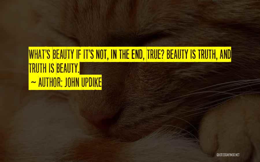 John Updike Quotes: What's Beauty If It's Not, In The End, True? Beauty Is Truth, And Truth Is Beauty.