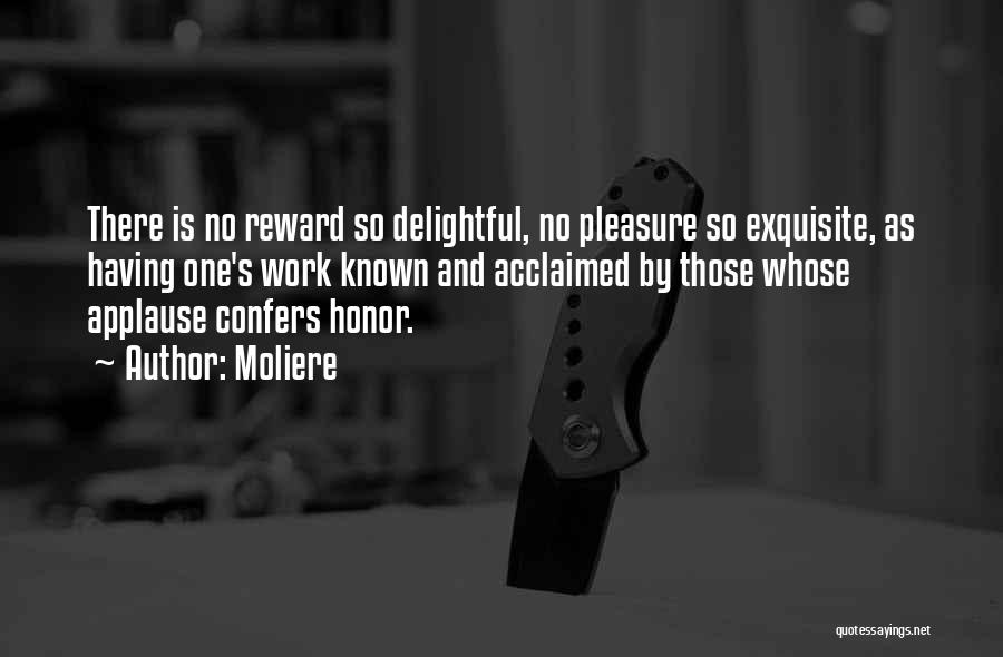 Moliere Quotes: There Is No Reward So Delightful, No Pleasure So Exquisite, As Having One's Work Known And Acclaimed By Those Whose