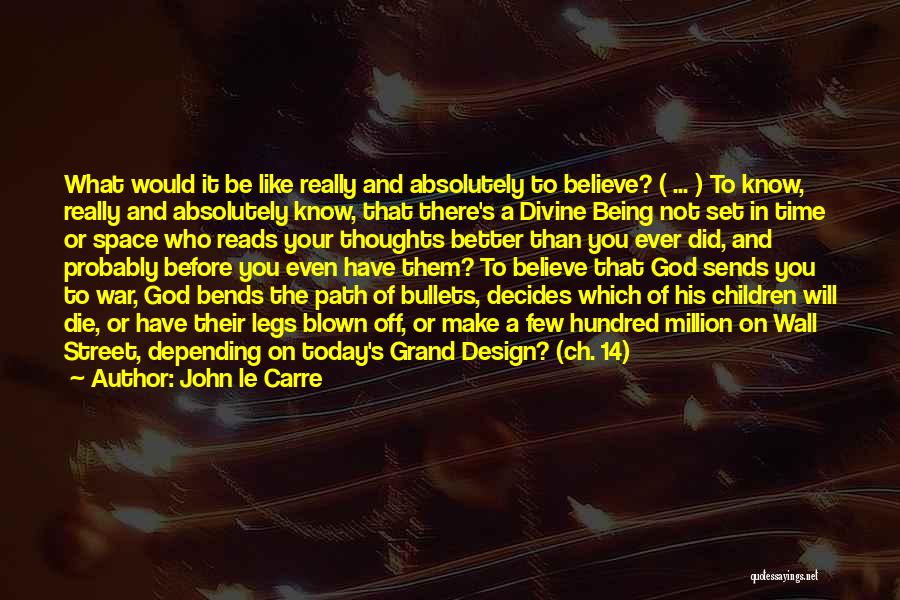 John Le Carre Quotes: What Would It Be Like Really And Absolutely To Believe? ( ... ) To Know, Really And Absolutely Know, That