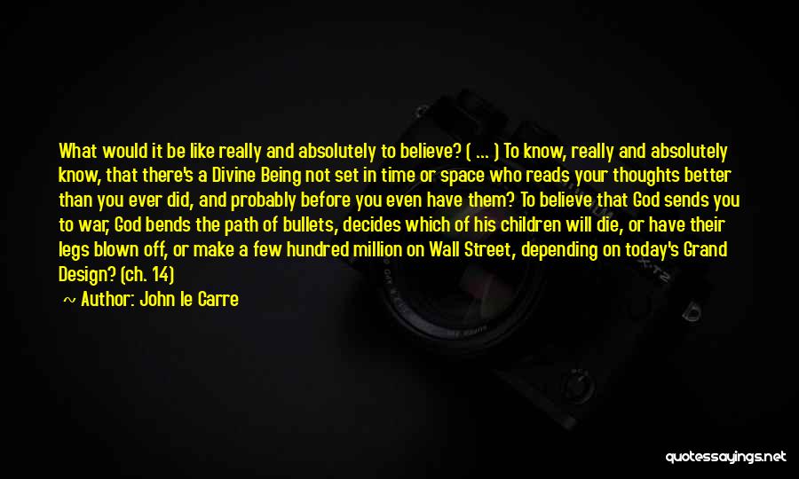 John Le Carre Quotes: What Would It Be Like Really And Absolutely To Believe? ( ... ) To Know, Really And Absolutely Know, That