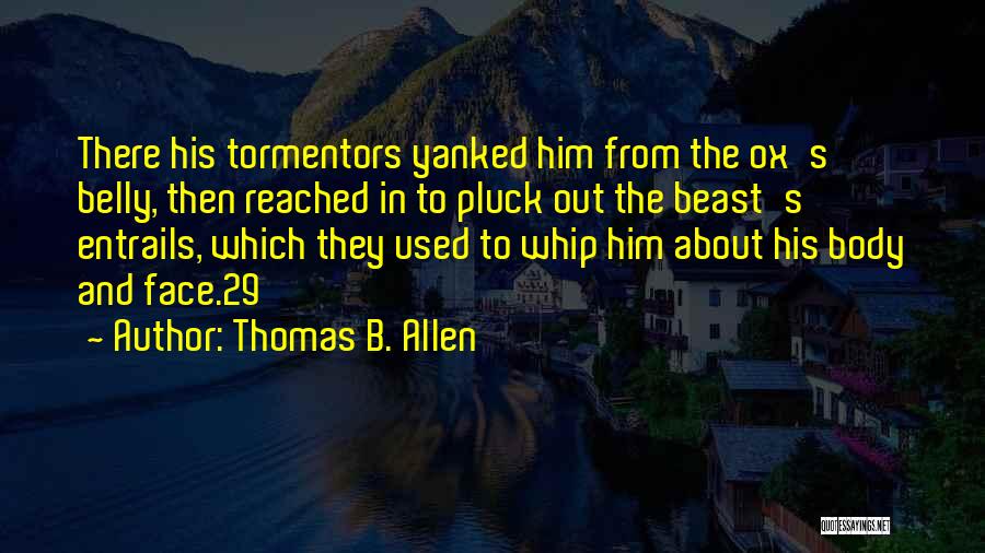 Thomas B. Allen Quotes: There His Tormentors Yanked Him From The Ox's Belly, Then Reached In To Pluck Out The Beast's Entrails, Which They