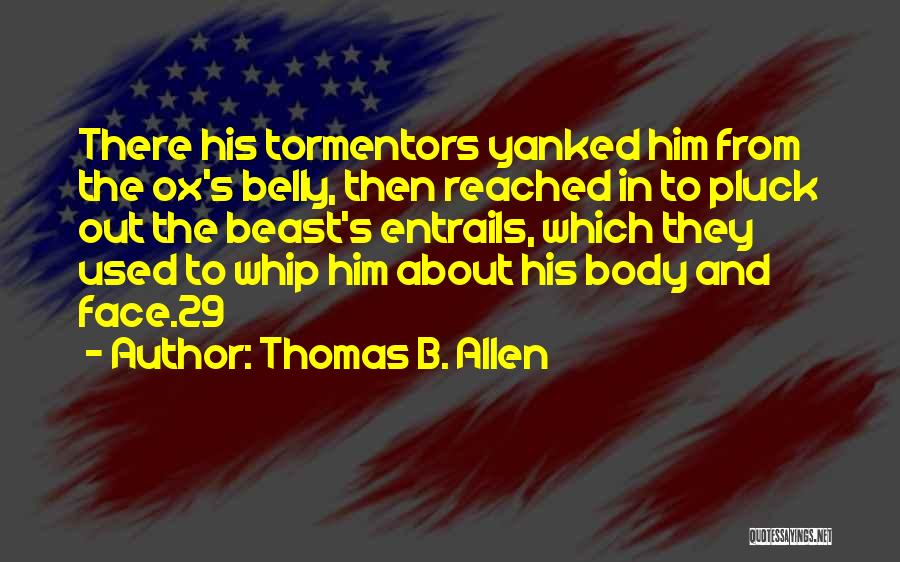 Thomas B. Allen Quotes: There His Tormentors Yanked Him From The Ox's Belly, Then Reached In To Pluck Out The Beast's Entrails, Which They