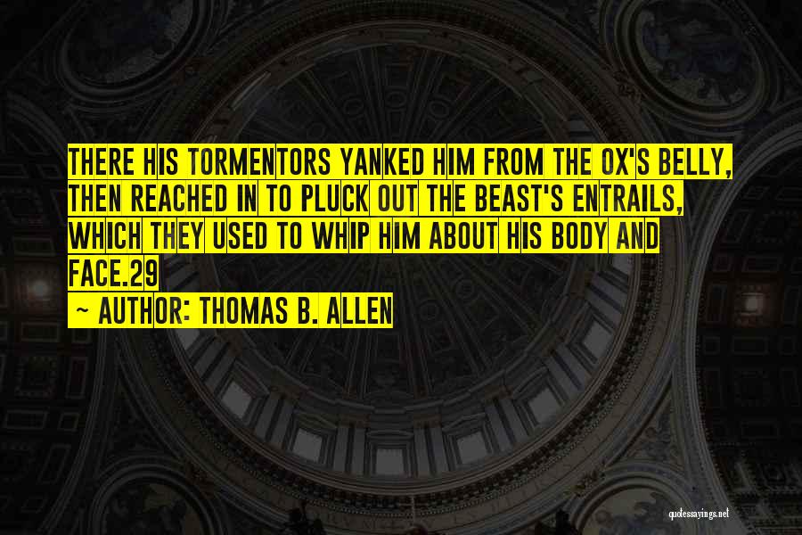 Thomas B. Allen Quotes: There His Tormentors Yanked Him From The Ox's Belly, Then Reached In To Pluck Out The Beast's Entrails, Which They