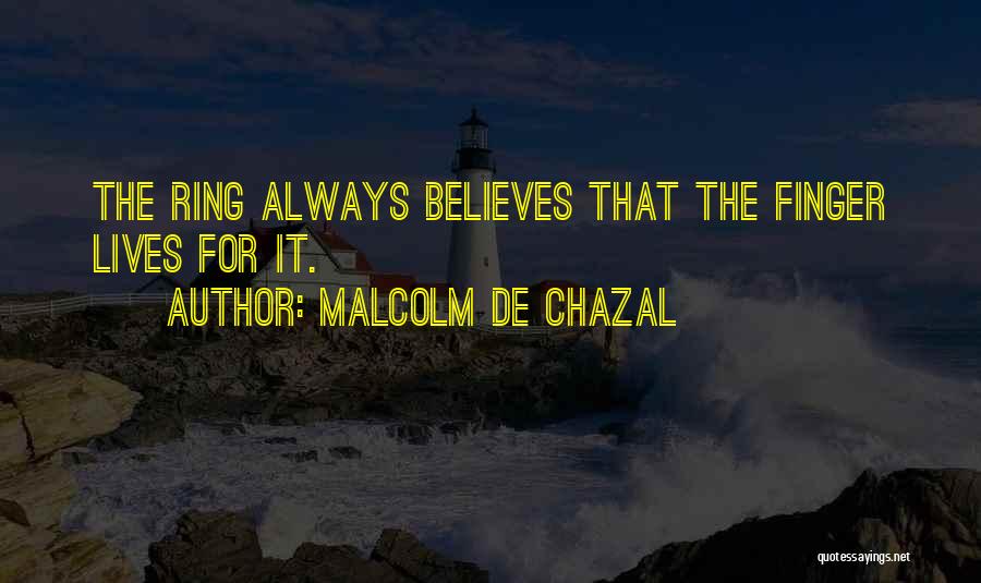 Malcolm De Chazal Quotes: The Ring Always Believes That The Finger Lives For It.