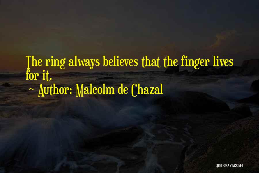 Malcolm De Chazal Quotes: The Ring Always Believes That The Finger Lives For It.