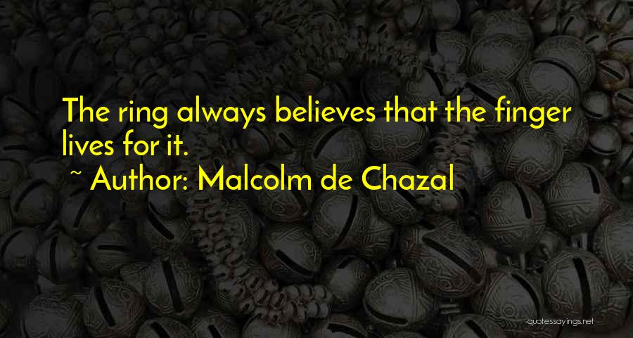 Malcolm De Chazal Quotes: The Ring Always Believes That The Finger Lives For It.