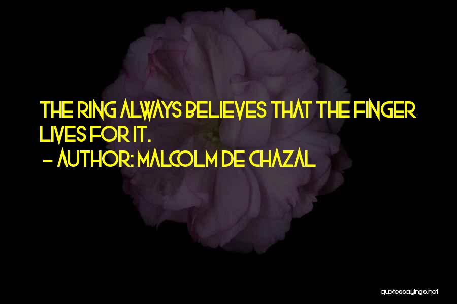 Malcolm De Chazal Quotes: The Ring Always Believes That The Finger Lives For It.