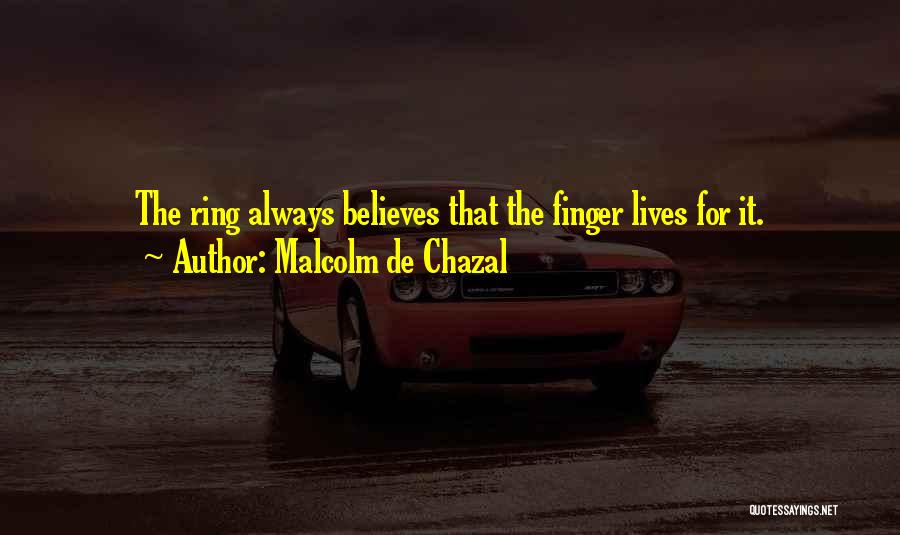 Malcolm De Chazal Quotes: The Ring Always Believes That The Finger Lives For It.