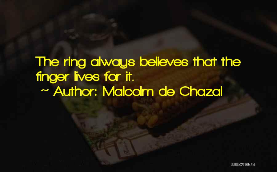 Malcolm De Chazal Quotes: The Ring Always Believes That The Finger Lives For It.