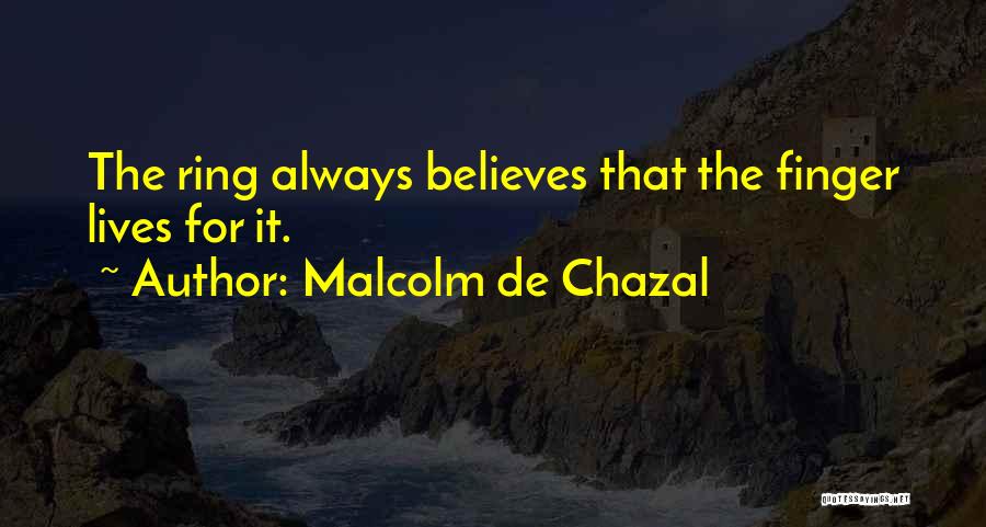 Malcolm De Chazal Quotes: The Ring Always Believes That The Finger Lives For It.