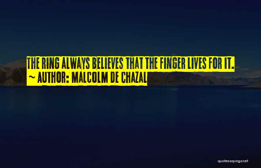 Malcolm De Chazal Quotes: The Ring Always Believes That The Finger Lives For It.