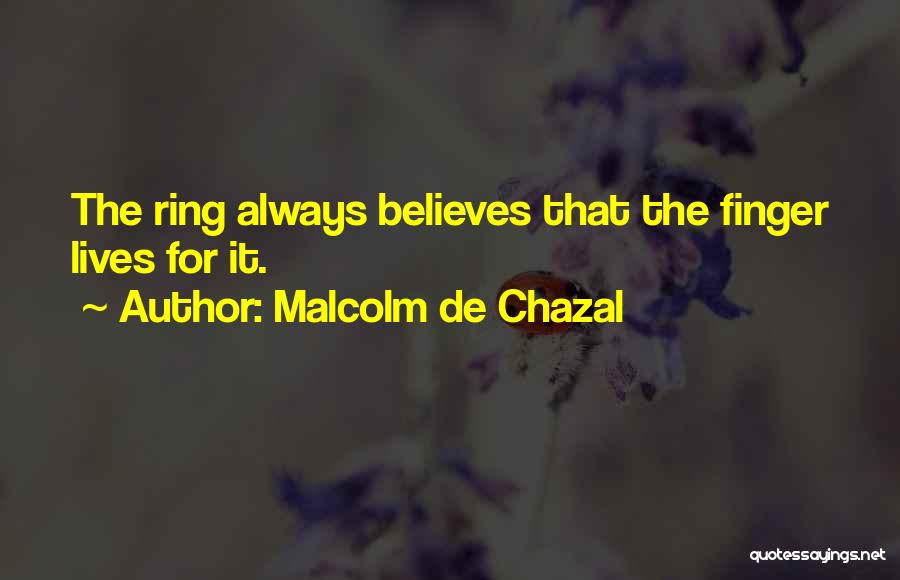 Malcolm De Chazal Quotes: The Ring Always Believes That The Finger Lives For It.