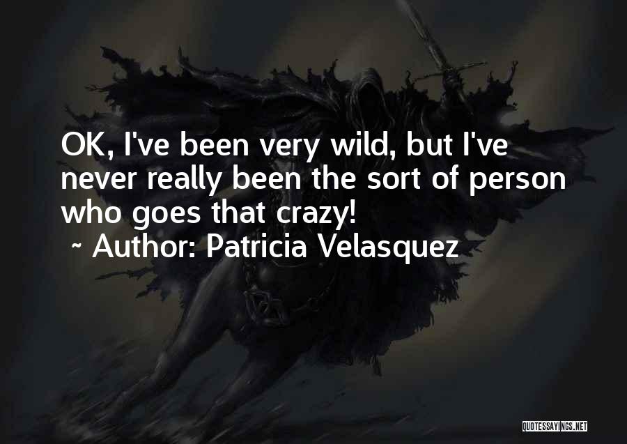 Patricia Velasquez Quotes: Ok, I've Been Very Wild, But I've Never Really Been The Sort Of Person Who Goes That Crazy!