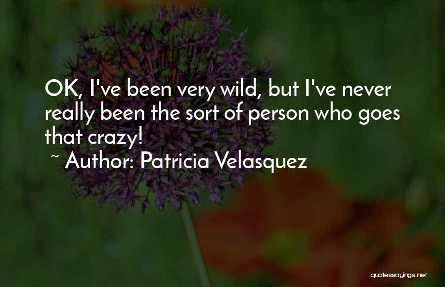 Patricia Velasquez Quotes: Ok, I've Been Very Wild, But I've Never Really Been The Sort Of Person Who Goes That Crazy!