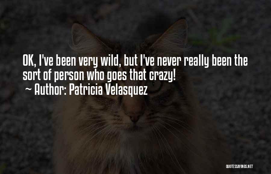 Patricia Velasquez Quotes: Ok, I've Been Very Wild, But I've Never Really Been The Sort Of Person Who Goes That Crazy!