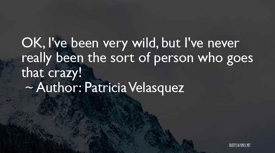 Patricia Velasquez Quotes: Ok, I've Been Very Wild, But I've Never Really Been The Sort Of Person Who Goes That Crazy!