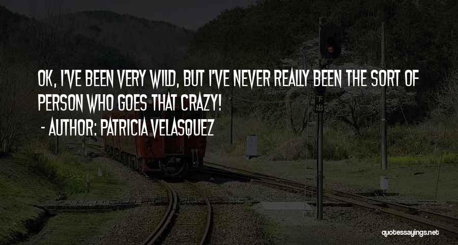 Patricia Velasquez Quotes: Ok, I've Been Very Wild, But I've Never Really Been The Sort Of Person Who Goes That Crazy!