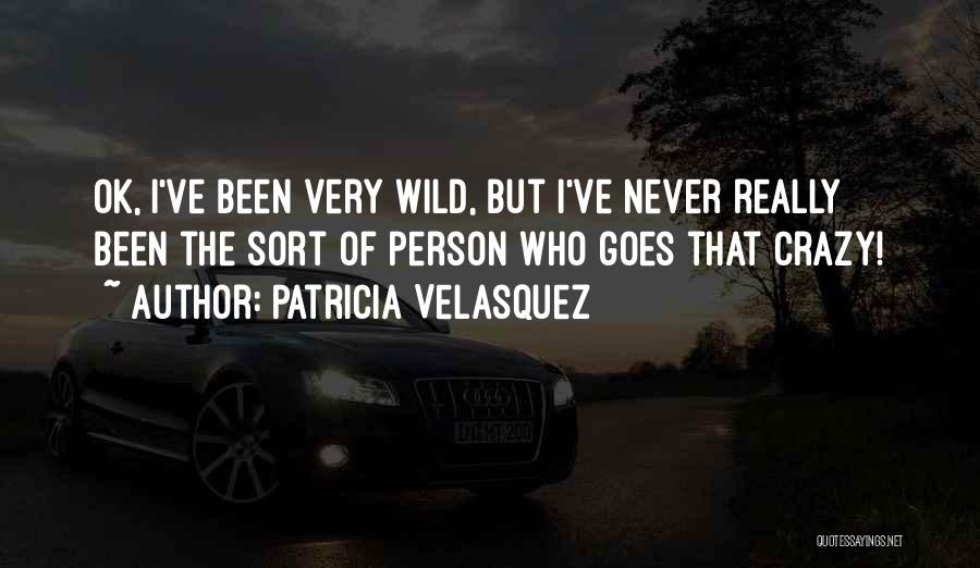 Patricia Velasquez Quotes: Ok, I've Been Very Wild, But I've Never Really Been The Sort Of Person Who Goes That Crazy!