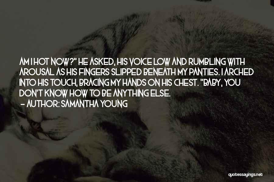 Samantha Young Quotes: Am I Hot Now? He Asked, His Voice Low And Rumbling With Arousal As His Fingers Slipped Beneath My Panties.