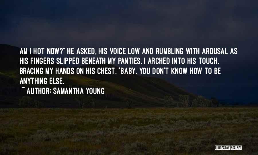 Samantha Young Quotes: Am I Hot Now? He Asked, His Voice Low And Rumbling With Arousal As His Fingers Slipped Beneath My Panties.