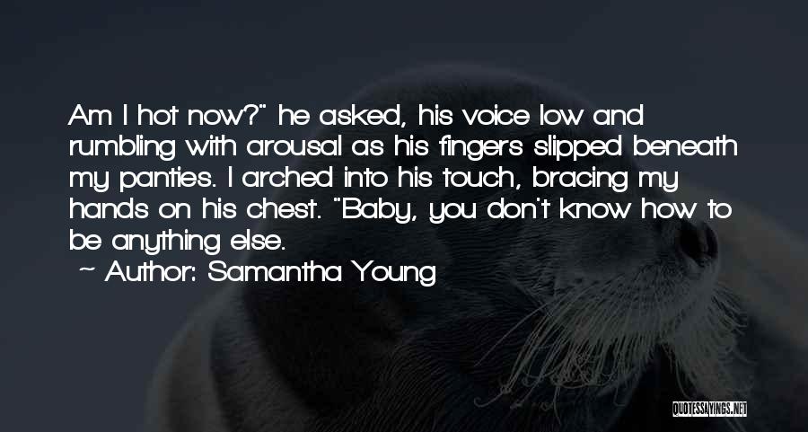 Samantha Young Quotes: Am I Hot Now? He Asked, His Voice Low And Rumbling With Arousal As His Fingers Slipped Beneath My Panties.