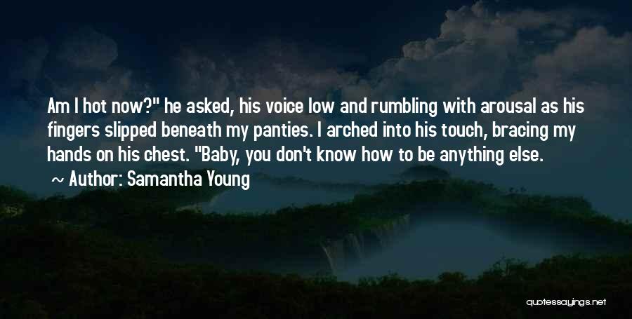 Samantha Young Quotes: Am I Hot Now? He Asked, His Voice Low And Rumbling With Arousal As His Fingers Slipped Beneath My Panties.