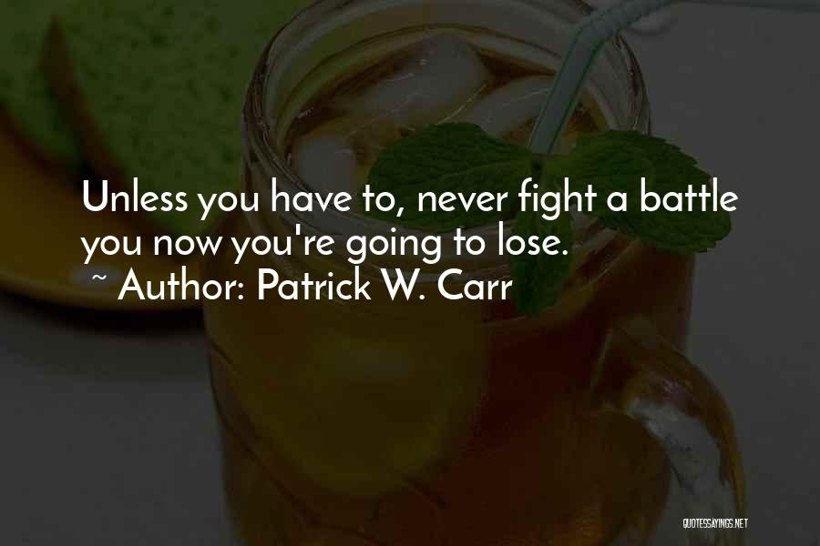 Patrick W. Carr Quotes: Unless You Have To, Never Fight A Battle You Now You're Going To Lose.