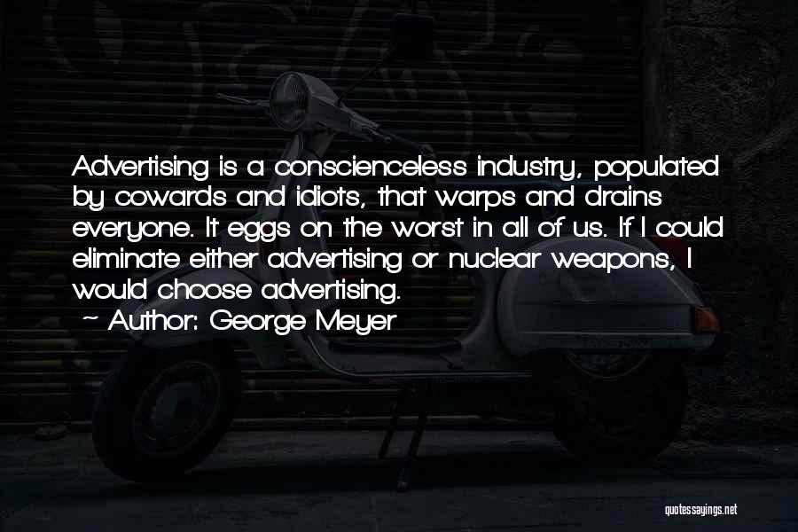 George Meyer Quotes: Advertising Is A Conscienceless Industry, Populated By Cowards And Idiots, That Warps And Drains Everyone. It Eggs On The Worst