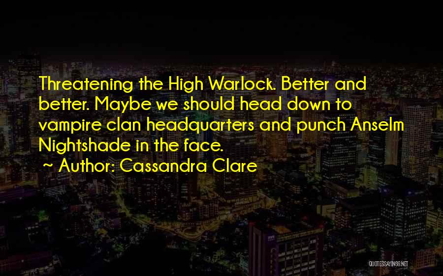 Cassandra Clare Quotes: Threatening The High Warlock. Better And Better. Maybe We Should Head Down To Vampire Clan Headquarters And Punch Anselm Nightshade