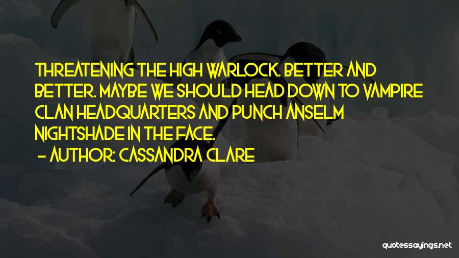 Cassandra Clare Quotes: Threatening The High Warlock. Better And Better. Maybe We Should Head Down To Vampire Clan Headquarters And Punch Anselm Nightshade