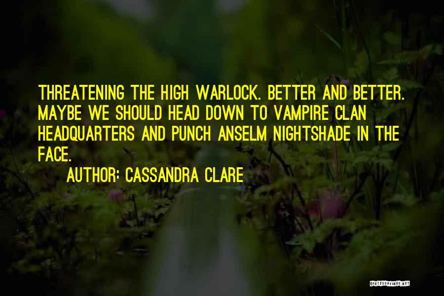 Cassandra Clare Quotes: Threatening The High Warlock. Better And Better. Maybe We Should Head Down To Vampire Clan Headquarters And Punch Anselm Nightshade