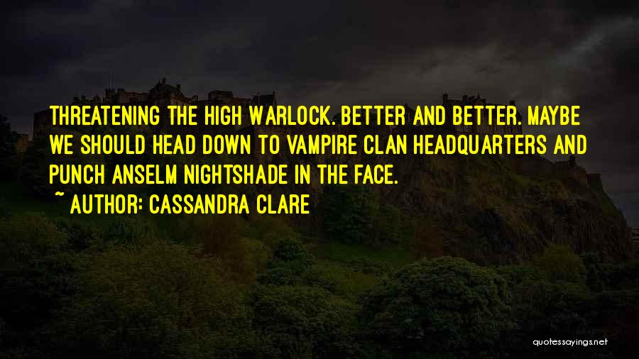 Cassandra Clare Quotes: Threatening The High Warlock. Better And Better. Maybe We Should Head Down To Vampire Clan Headquarters And Punch Anselm Nightshade