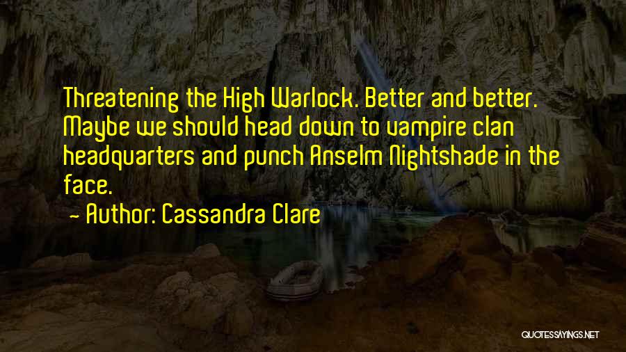 Cassandra Clare Quotes: Threatening The High Warlock. Better And Better. Maybe We Should Head Down To Vampire Clan Headquarters And Punch Anselm Nightshade