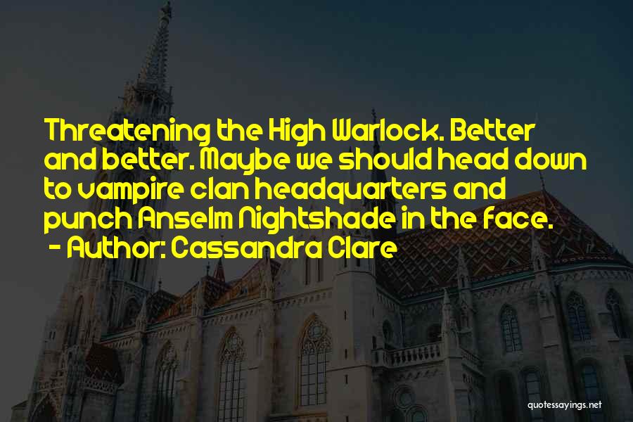 Cassandra Clare Quotes: Threatening The High Warlock. Better And Better. Maybe We Should Head Down To Vampire Clan Headquarters And Punch Anselm Nightshade