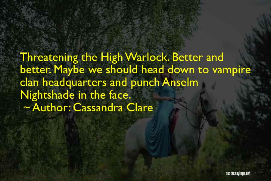 Cassandra Clare Quotes: Threatening The High Warlock. Better And Better. Maybe We Should Head Down To Vampire Clan Headquarters And Punch Anselm Nightshade